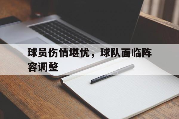球员伤情堪忧，球队面临阵容调整