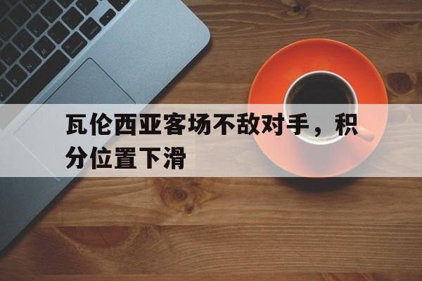 包含瓦伦西亚客场不敌对手，积分位置下滑的词条