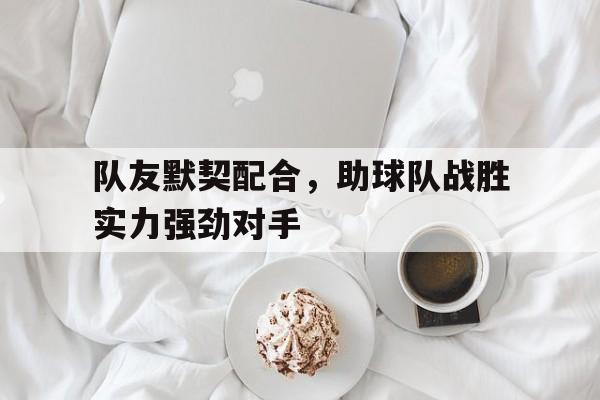 包含队友默契配合，助球队战胜实力强劲对手的词条