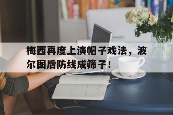 梅西再度上演帽子戏法，波尔图后防线成筛子！